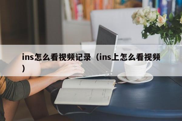 ins怎么看视频记录（ins上怎么看视频） 第1张