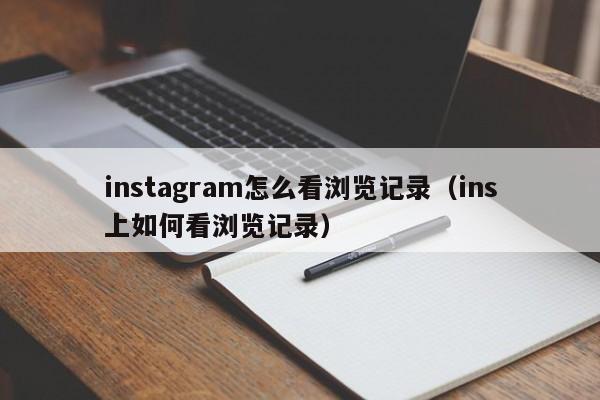 instagram怎么看浏览记录（ins上如何看浏览记录） 第1张