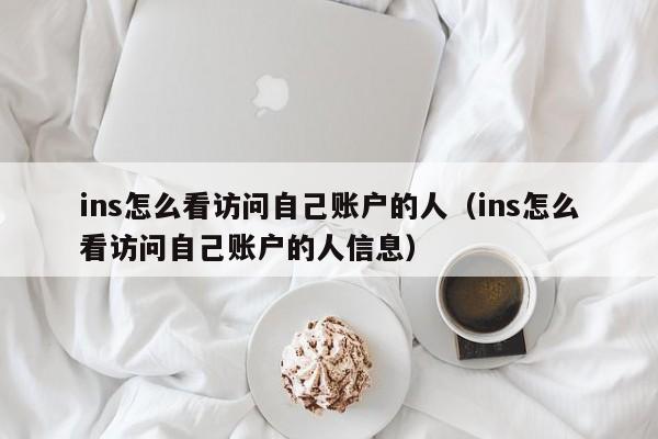 ins怎么看访问自己账户的人（ins怎么看访问自己账户的人信息） 第1张