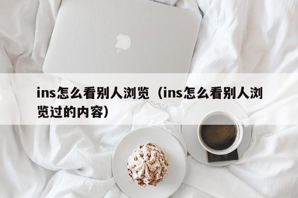ins怎么看别人浏览（ins怎么看别人浏览过的内容） 第1张