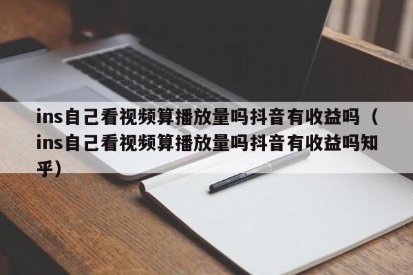 ins自己看视频算播放量吗抖音有收益吗（ins自己看视频算播放量吗抖音有收益吗知乎） 第1张