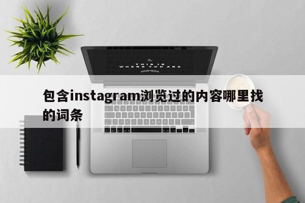 包含instagram浏览过的内容哪里找的词条 第1张 包含instagram浏览过的内容哪里找的词条 第1张