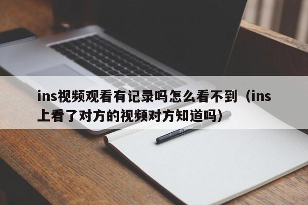 ins视频观看有记录吗怎么看不到(ins上看了对方的视频对方知道吗) 第1张 ins视频观看有记录吗怎么看不到(ins上看了对方的视频对方知道吗) 第1张