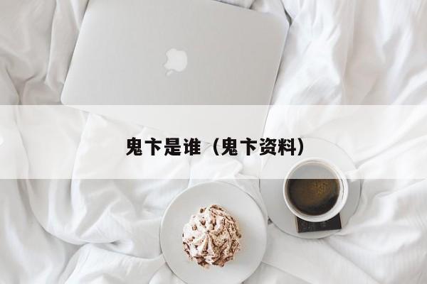 鬼卞是谁(鬼卞资料) 第1张 鬼卞是谁(鬼卞资料) 第1张