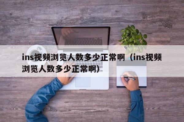 ins视频浏览人数多少正常啊（ins视频浏览人数多少正常啊） 第1张