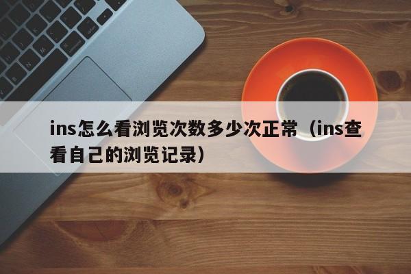 ins怎么看浏览次数多少次正常（ins查看自己的浏览记录） 第1张