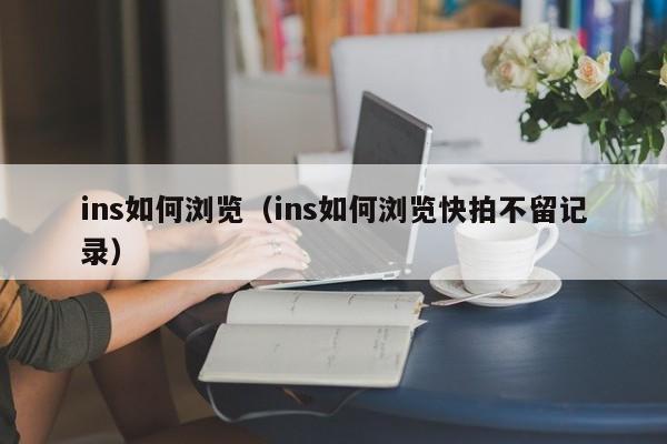 ins如何浏览（ins如何浏览快拍不留记录） 第1张