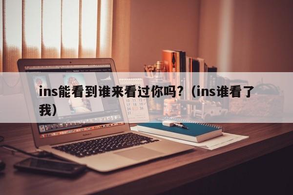 ins能看到谁来看过你吗?（ins谁看了我） 第1张