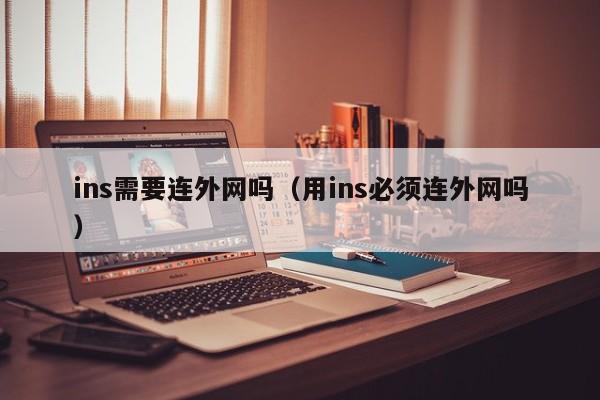 ins需要连外网吗（用ins必须连外网吗） 第1张