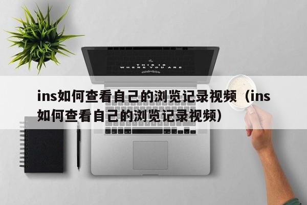ins如何查看自己的浏览记录视频（ins如何查看自己的浏览记录视频） 第1张