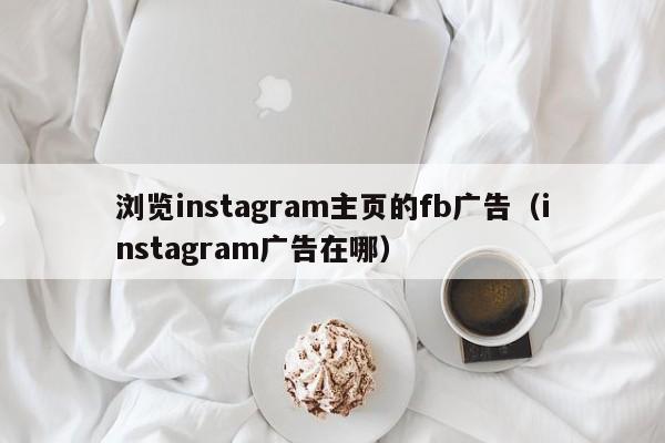浏览instagram主页的fb广告（instagram广告在哪） 第1张