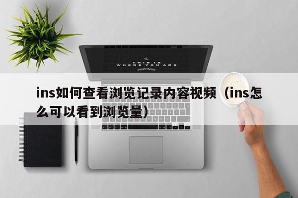 ins如何查看浏览记录内容视频（ins怎么可以看到浏览量） 第1张