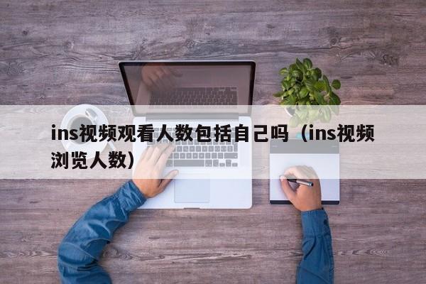 ins视频观看人数包括自己吗（ins视频浏览人数） 第1张