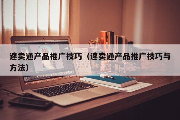速卖通产品推广技巧（速卖通产品推广技巧与方法） 第1张