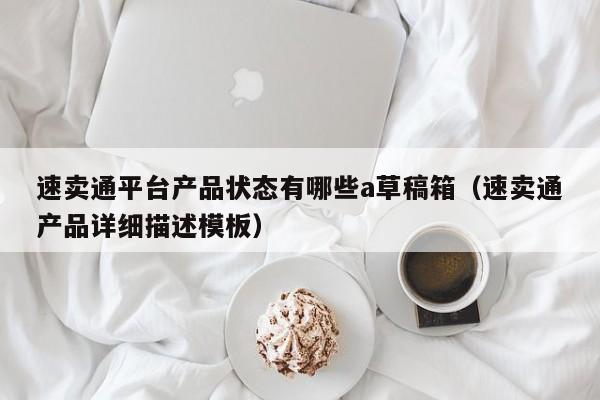 速卖通平台产品状态有哪些a草稿箱（速卖通产品详细描述模板） 第1张