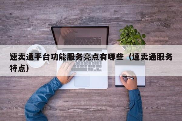 速卖通平台功能服务亮点有哪些（速卖通服务特点） 第1张