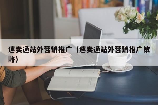 速卖通站外营销推广（速卖通站外营销推广策略） 第1张