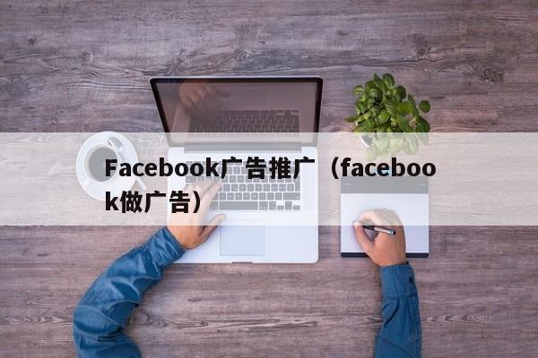 Facebook广告推广（facebook做广告） 第1张