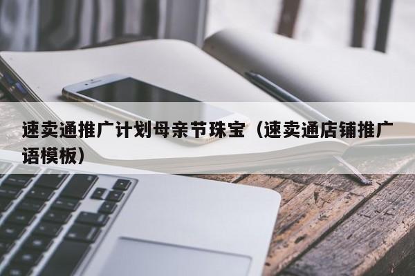 速卖通推广计划母亲节珠宝（速卖通店铺推广语模板） 第1张