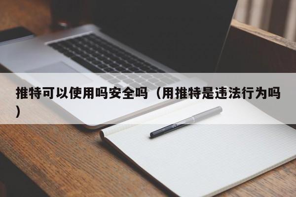 推特可以使用吗安全吗（用推特是违法行为吗） 第1张