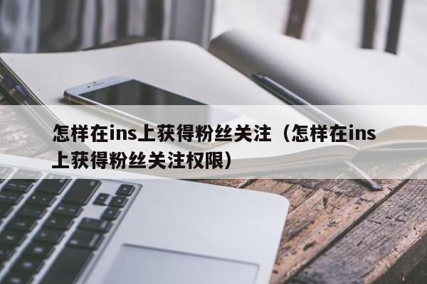怎样在ins上获得粉丝关注（怎样在ins上获得粉丝关注权限） 第1张