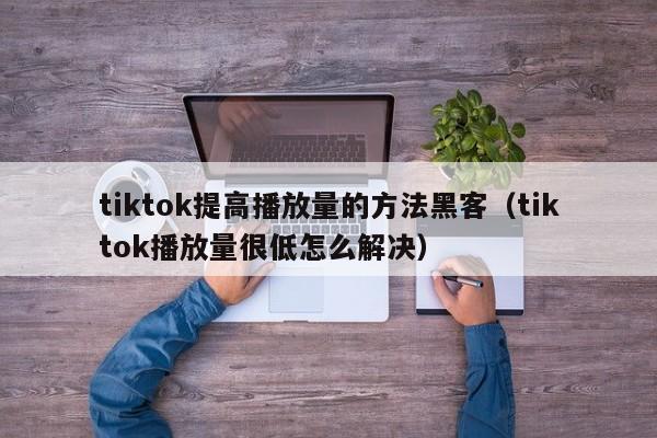 tiktok提高播放量的方法黑客（tiktok播放量很低怎么解决） 第1张