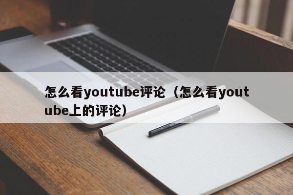 怎么看youtube评论（怎么看youtube上的评论） 第1张