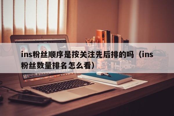 ins粉丝顺序是按关注先后排的吗（ins粉丝数量排名怎么看） 第1张