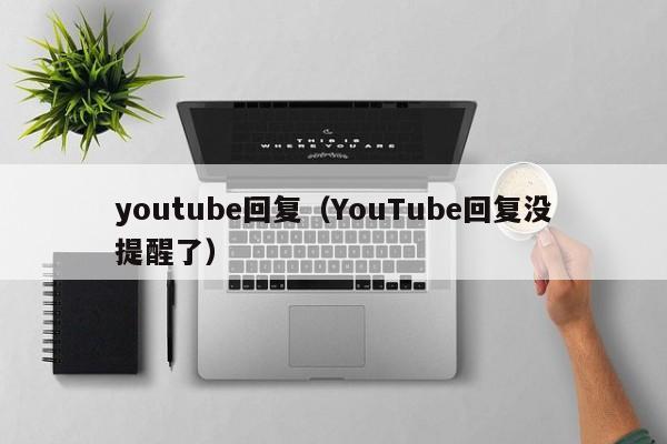 youtube回复（YouTube回复没提醒了） 第1张