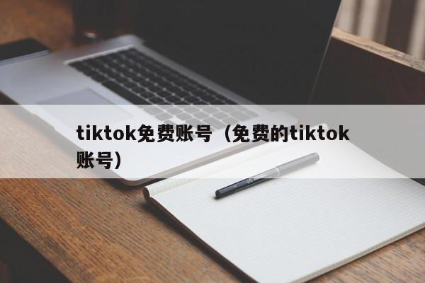 tiktok免费账号（免费的tiktok账号） 第1张