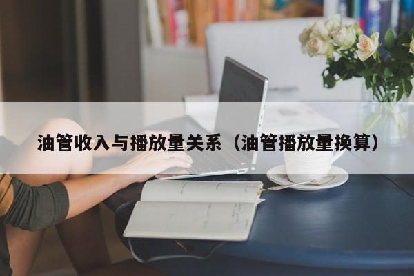 油管收入与播放量关系（油管播放量换算） 第1张