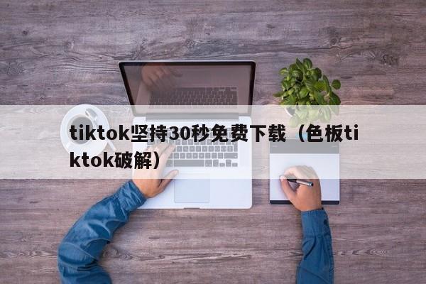 tiktok坚持30秒免费下载（色板tiktok破解） 第1张