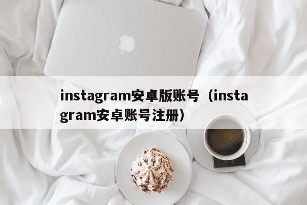 instagram安卓版账号（instagram安卓账号注册） 第1张