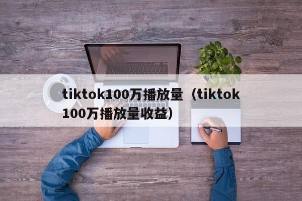 tiktok100万播放量（tiktok100万播放量收益） 第1张