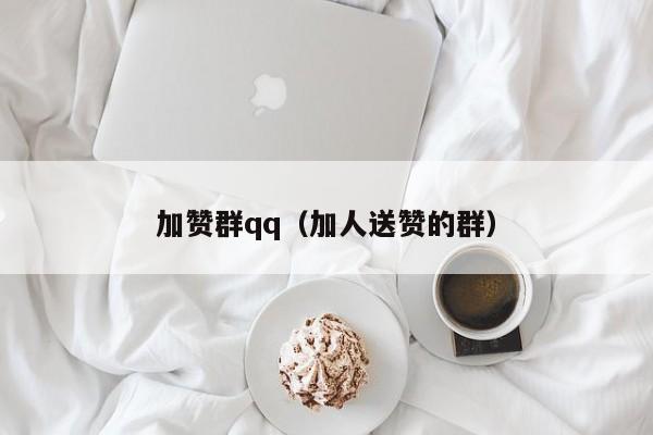 加赞群qq（加人送赞的群） 第1张