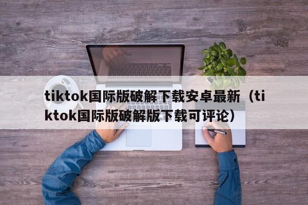 tiktok国际版破解下载安卓最新（tiktok国际版破解版下载可评论） 第1张