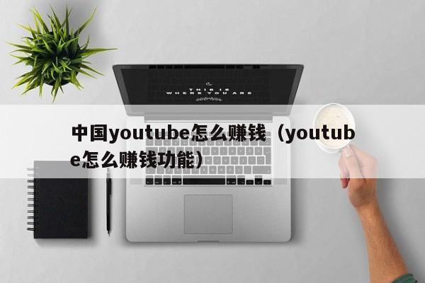 中国youtube怎么赚钱（youtube怎么赚钱功能） 第1张