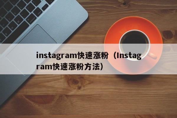 instagram快速涨粉（Instagram快速涨粉方法） 第1张