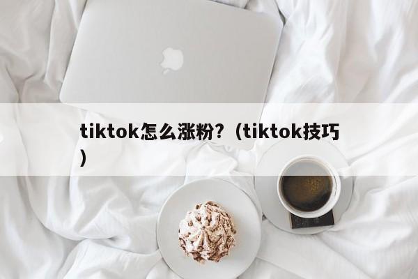 tiktok怎么涨粉?（tiktok技巧） 第1张