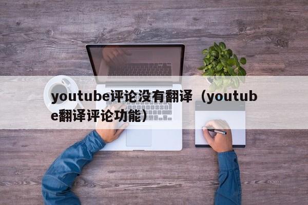 youtube评论没有翻译（youtube翻译评论功能） 第1张