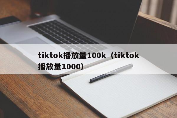 tiktok播放量100k（tiktok播放量1000） 第1张