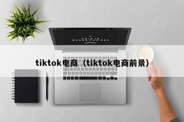 tiktok电商（tiktok电商前景） 第1张