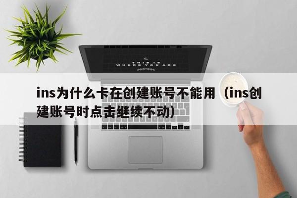 ins为什么卡在创建账号不能用（ins创建账号时点击继续不动） 第1张