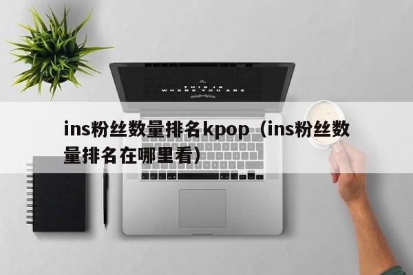 ins粉丝数量排名kpop（ins粉丝数量排名在哪里看） 第1张