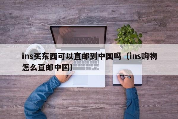 ins买东西可以直邮到中国吗（ins购物怎么直邮中国） 第1张