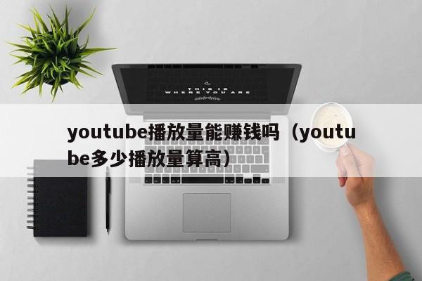youtube播放量能赚钱吗（youtube多少播放量算高） 第1张