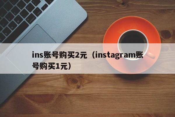 ins账号购买2元（instagram账号购买1元） 第1张