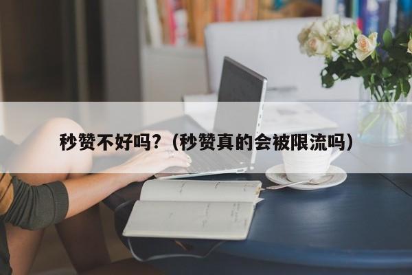 秒赞不好吗?（秒赞真的会被限流吗） 第1张