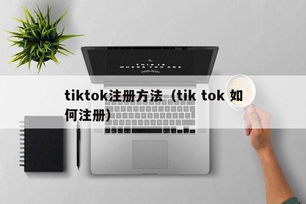 tiktok注册方法（tik tok 如何注册） 第1张