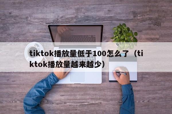 tiktok播放量低于100怎么了（tiktok播放量越来越少） 第1张